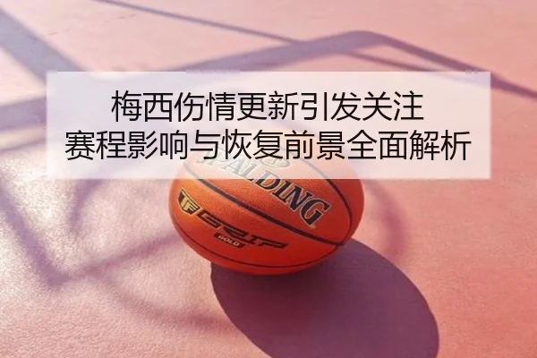 梅西伤情更新引发关注 赛程影响与恢复前景全面解析